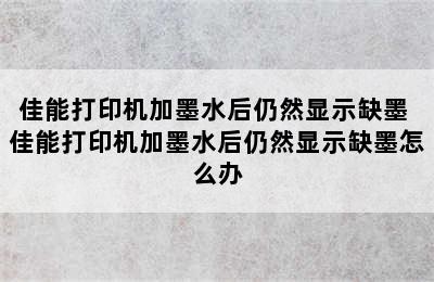 佳能打印机加墨水后仍然显示缺墨 佳能打印机加墨水后仍然显示缺墨怎么办